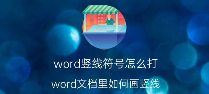 word竖线符号怎么打 word文档里如何画竖线？